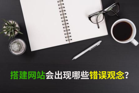 搭建網(wǎng)站會出現(xiàn)哪些錯(cuò)誤觀念？
